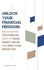 Unlock Your Financial Freedom: Discover the Top 8 Proven Ways to Make Money Online and Build Your Dream Life!