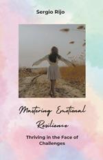 Mastering Emotional Resilience: Thriving in the Face of Challenges