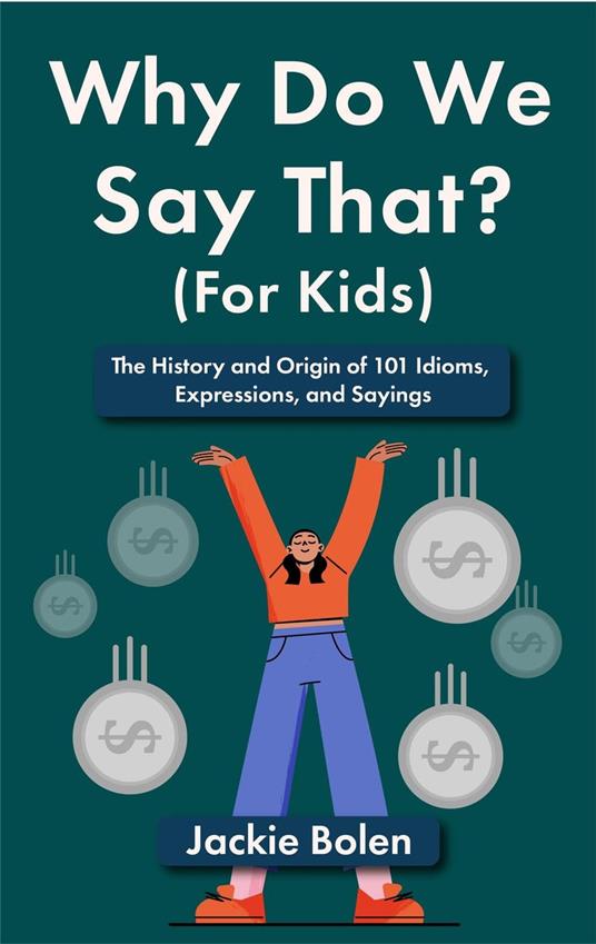 Why Do We Say That (For Kids): The History and Origin of 101 Idioms, Expressions, and Sayings - Jackie Bolen - ebook