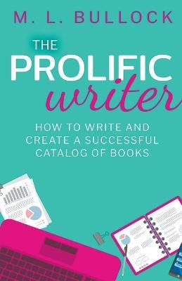 The Prolific Writer: How to Write and Create a Successful Catalog of Books - M L Bullock - cover