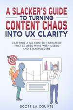 A Slacker’s Guide to turning Content Chaos into UX Clarity: Crafting a UX Content Strategy That Scores Wins with Users and Stakeholders
