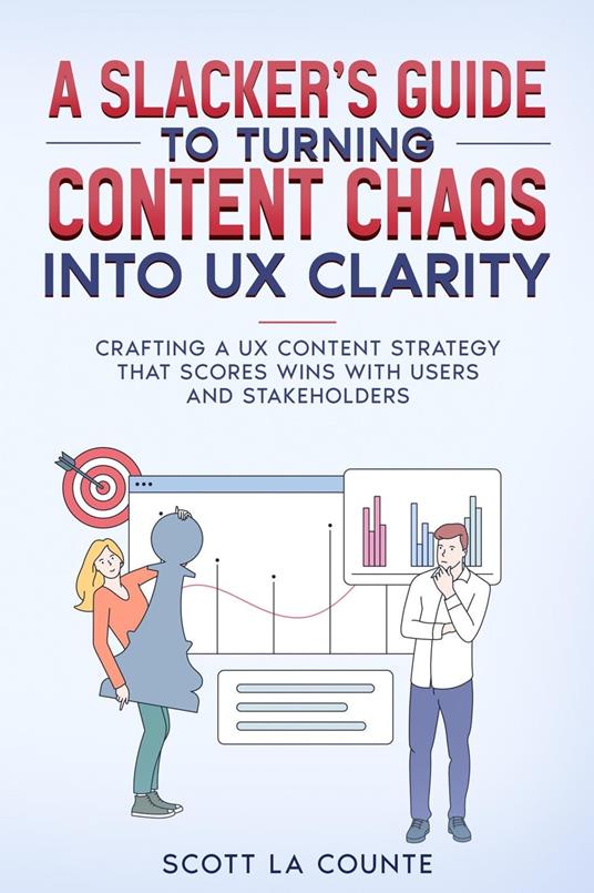 A Slacker’s Guide to turning Content Chaos into UX Clarity: Crafting a UX Content Strategy That Scores Wins with Users and Stakeholders