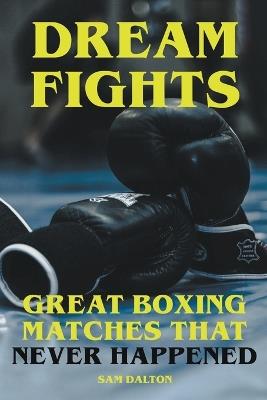 Dream Fights - Great Boxing Matches Which Never Happened - Sam Dalton - cover