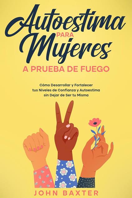 Autoestima para Mujeres a Prueba de Fuego: Cómo Desarrollar y Fortalecer tus Niveles de Confianza y Autoestima sin Dejar de Ser tu Misma
