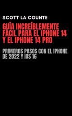 Guía Increíblemente Fácil Para El iPhone 14 Y El iPhone 14 Pro: Primeros Pasos Con El iPhone De 2022 Y iOS 16