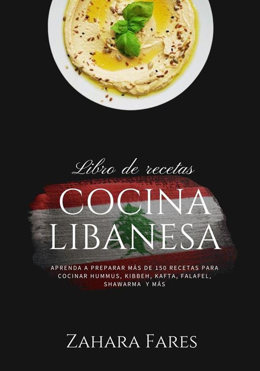Cocina Libanesa: Aprenda a Preparar más de 150 Recetas Para Cocinar Hummus,  Kibbbeh, Kafta, Falafel, Shawarma y más - Fares, Zahara - Ebook in inglese  - EPUB2 con DRMFREE | IBS
