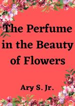 The Perfume in the Beauty of Flowers