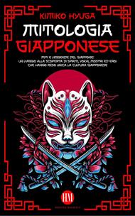Mitologia Giapponese: Miti e Leggende del Giappone. Un Viaggio alla Scoperta di Spiriti, Yokai, Mostri ed Eroi che hanno reso unica la Cultura Giapponese