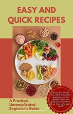 Easy and Quick Recipes A Practical, Uncomplicated Beginner's Guide