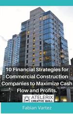 10 Financial Strategies for Commercial Construction Companies to Maximize Cash Flow and Profits