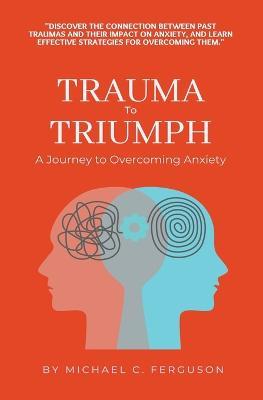 Trauma To Triumph - A Journey To Overcoming Anxiety - Michael Ferguson - cover