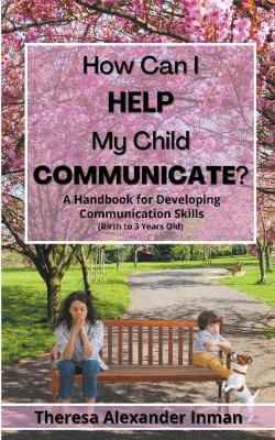 How Can I Help My Child Communicate? - Theresa Alexander Inman - cover