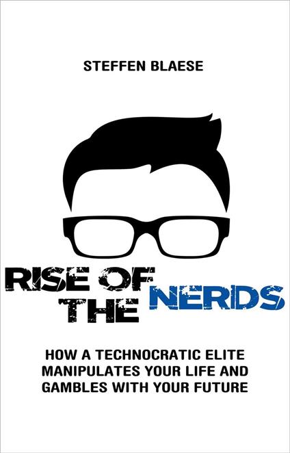 Rise of the Nerds – How a Technocratic Elite Manipulates Your Life and Gambles With Your Future