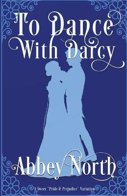 To Dance With Darcy: A Sweet Pride & Prejudice Variation - Abbey North - cover