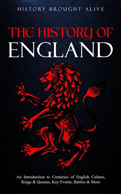 The History of England: An Introduction to Centuries of English Culture, Kings & Queens, Key Events, Battles & More