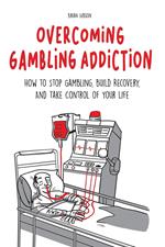 Overcoming Gambling Addiction How to Stop Gambling, Build Recovery, And Take Control of Your Life