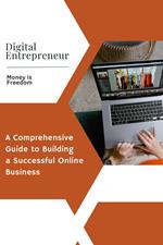 Digital Entrepreneur: A Comprehensive Guide to Building a Successful Online Business