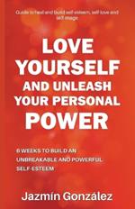 Love Yourself and Unleash Your Personal Power: 6 Weeks to Heal and Build an Unbreakable and Powerful Self-esteem