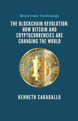 The Blockchain Revolution: How Bitcoin and Cryptocurrencies are Changing the World - Kenneth Caraballo - cover
