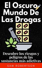 El Oscuro Mundo De Las Drogas: Descubre los riesgos y peligros de las sustancias más adictivas