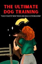The Ultimate Dog Training: 