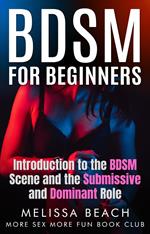 BDSM For Beginners: Introduction to the BDSM Scene and the Submissive and Dominant Role