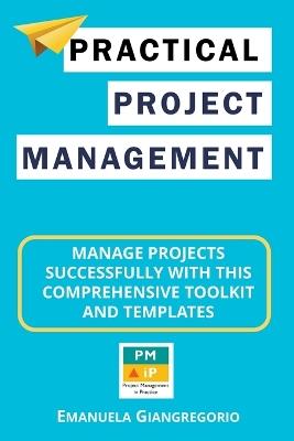 Practical Project Management: Manage Projects Successfully with this Comprehensive Toolkit and Templates - Emanuela Giangregorio - cover