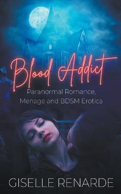 Blood Addict: Paranormal Romance, Menage and BDSM Erotica - Giselle Renarde - cover