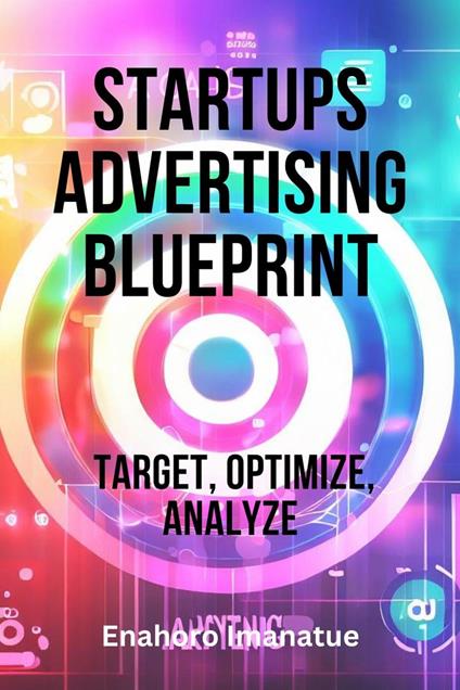 Startups Advertising Blueprint: Target, Optimize, Analyze - Enahoro Imanatue - ebook