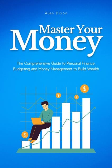 Master Your Money: The Comprehensive Guide to Personal Finance, Budgeting and Money Management to Build Wealth