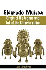 Eldorado Muisca, Origin of the Legend and Fall of the Chibcha Nation.