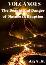 VOLCANOES The Beauty and Danger of Nature in Eruption