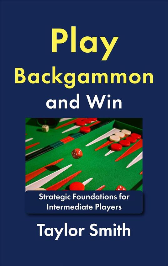 Play Backgammon and Win: Strategic Foundations for Intermediate Players
