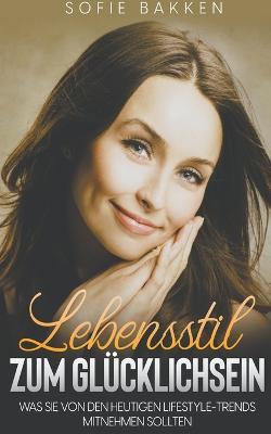 Lebensstil zum Glucklichsein: Was Sie von den heutigen Lifestyle-Trends mitnehmen sollten - Sofie Bakken - cover