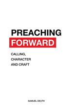 Preaching Forward: Calling, Character and Craft