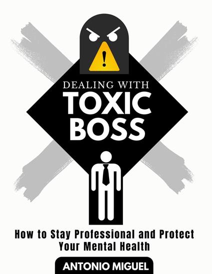 Dealing with a Toxic Boss How to Stay Professional and Protect Your Mental Health