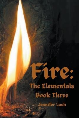 Fire: The Elementals Book Three - Jennifer Lush - cover