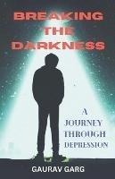 Breaking the Darkness: A Journey Through Depression - Gaurav Garg - cover