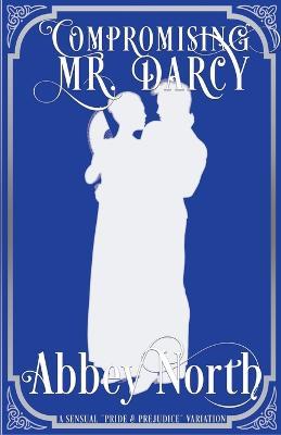 Compromising Mr. Darcy: A Steamy Pride & Prejudice Variation - Abbey North - cover