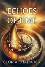 Echoes of Time: Journey Through Time Into Past and Future Lives