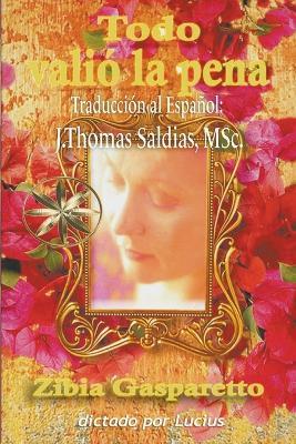 Todo Valio la Pena - Zibia Gasparetto,Por El Espiritu Lucius,J Thomas Msc Saldias - cover
