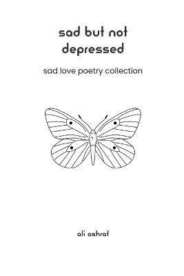 Sad But Not Depressed: Sad Love Poetry Collection - Ali Ashraf - cover