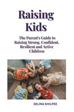 Raising Kids: The Parent's Guide to Raising Strong, Confident, Resilient and Active Children