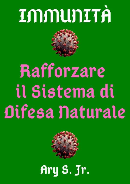 Immunità Rafforzare Il Sistema di Difesa Naturale - Ary S. Jr. - ebook