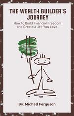 The Wealth Builder's Journey: How to Build Financial Freedom and Create a Life You Love