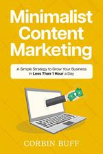 Minimalist Content Marketing: A Simple Strategy to Grow Your Business in Less Than 1 Hour a Day