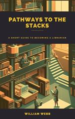 Pathways to the Stacks: A Short Guide to Becoming a Librarian