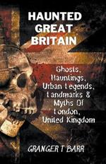 Haunted Great Britain: Ghosts, Hauntings, Urban Legends, 25 Landmarks & Myths Of London, United Kingdom