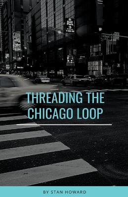 Threading the Chicago Loop - Stan Howard - cover