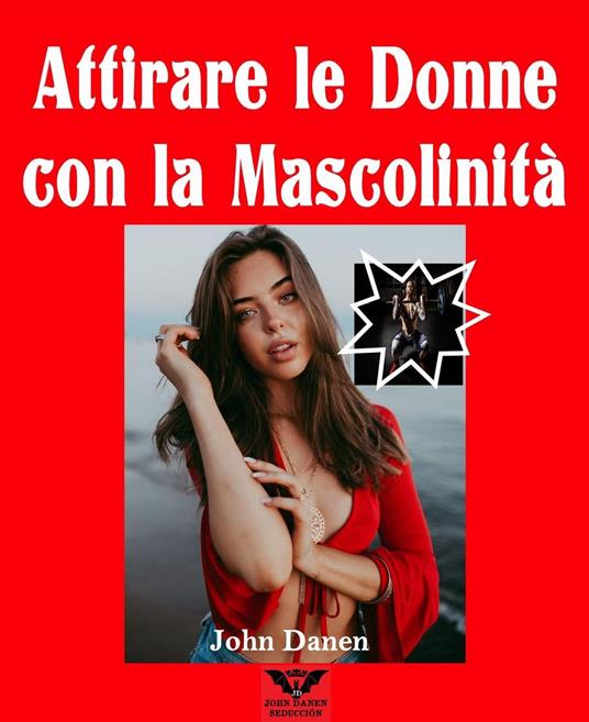 Attirare le donne con la Mascolinità - John Danen - ebook